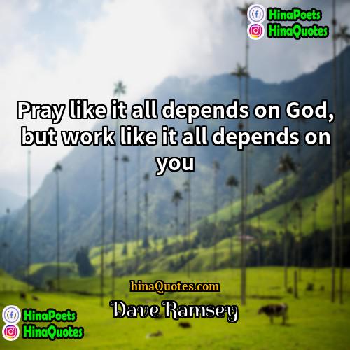 Dave Ramsey Quotes | Pray like it all depends on God,